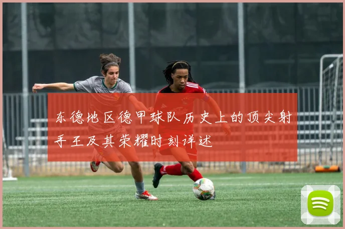 东德地区德甲球队历史上的顶尖射手王及其荣耀时刻详述