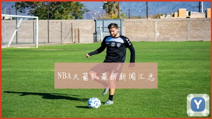 NBA火箭队最新新闻汇总