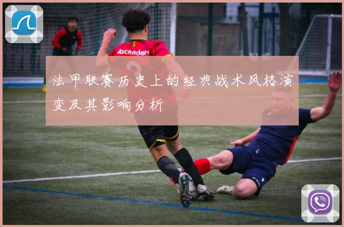 法甲联赛历史上的经典战术风格演变及其影响分析