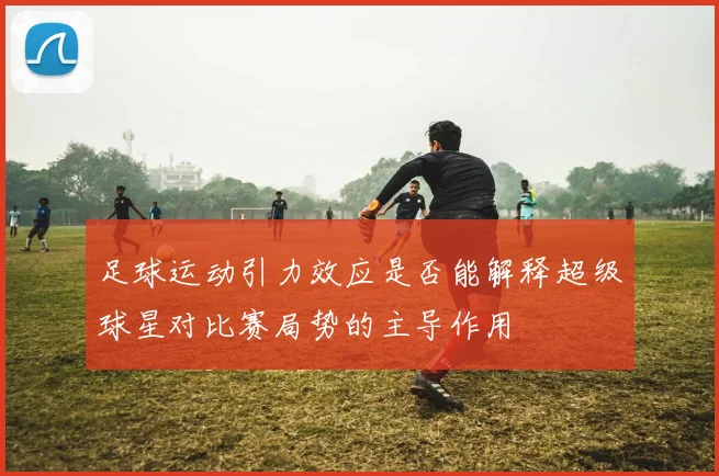 足球运动引力效应是否能解释超级球星对比赛局势的主导作用