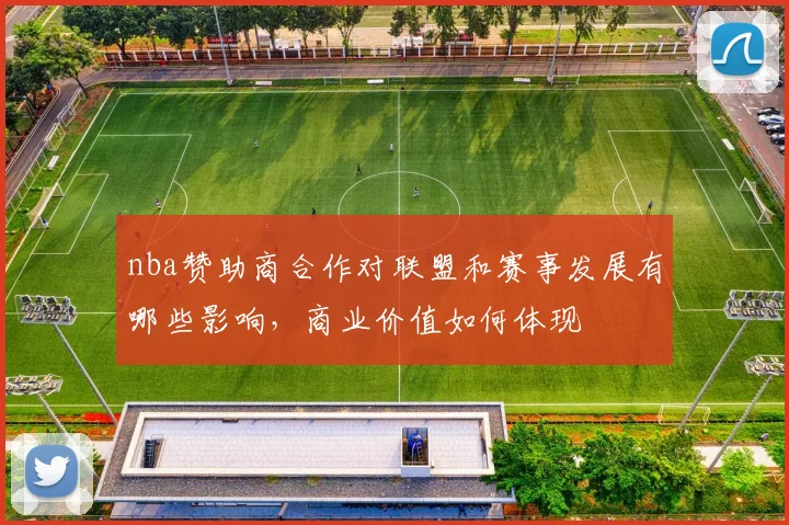 nba赞助商合作对联盟和赛事发展有哪些影响,商业价值如何体现
