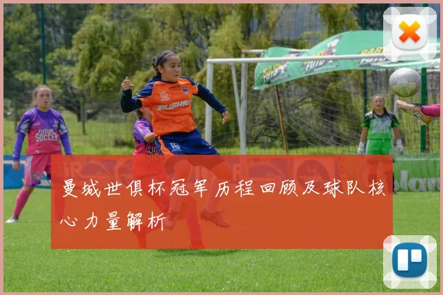 曼城世俱杯冠军历程回顾及球队核心力量解析