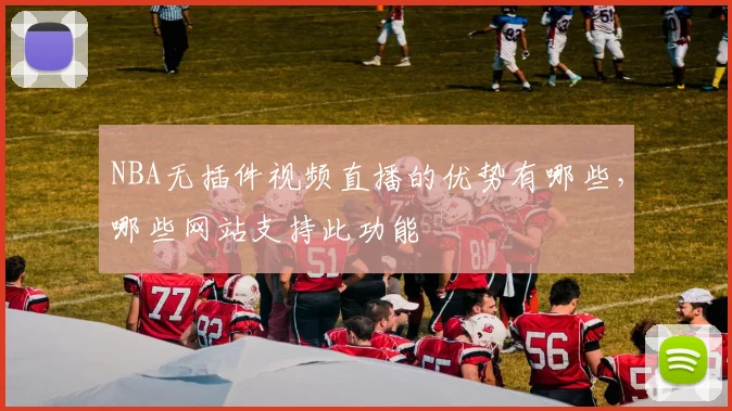 NBA无插件视频直播的优势有哪些,哪些网站支持此功能