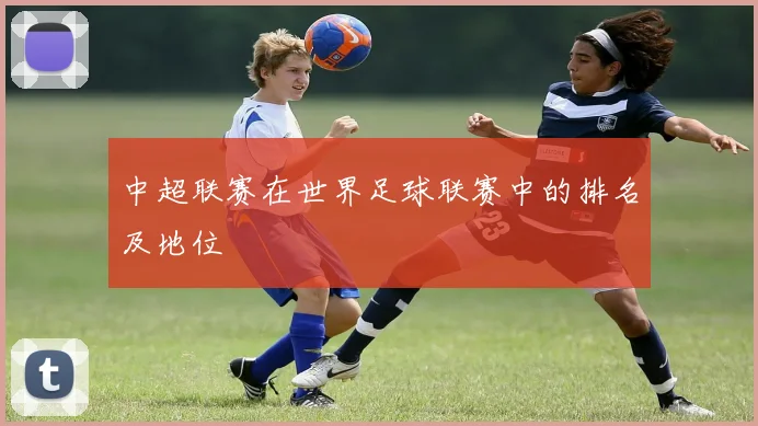 中超联赛在世界足球联赛中的排名及地位