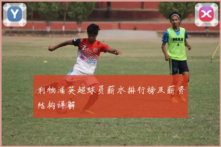 利物浦英超球员薪水排行榜及薪资结构详解