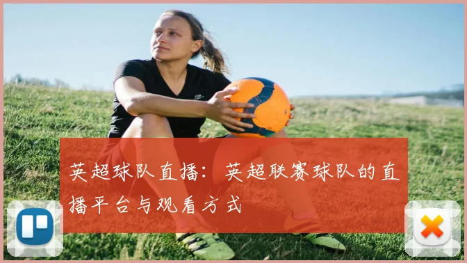 英超球队直播：英超联赛球队的直播平台与观看方式