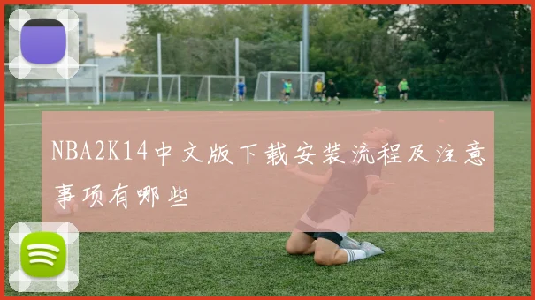 NBA2K14中文版下载安装流程及注意事项有哪些